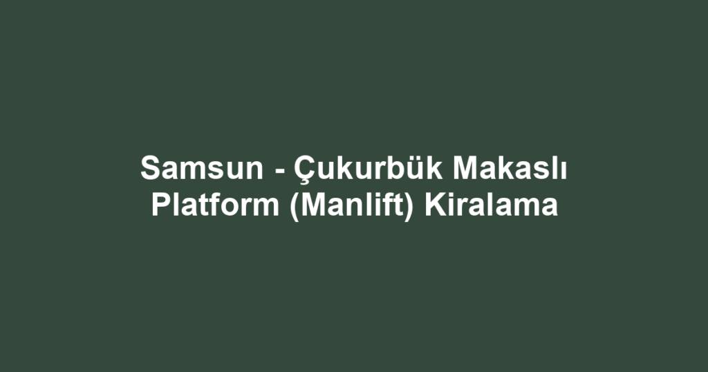Samsun - Çukurbük Makaslı Platform (Manlift) Kiralama