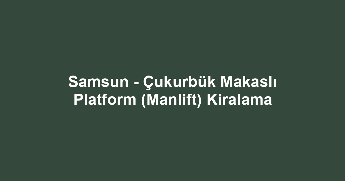 Samsun - Çukurbük Makaslı Platform (Manlift) Kiralama