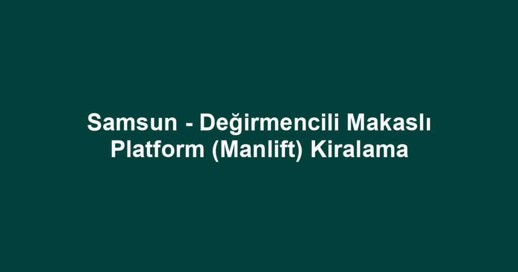 Samsun - Değirmencili Makaslı Platform (Manlift) Kiralama
