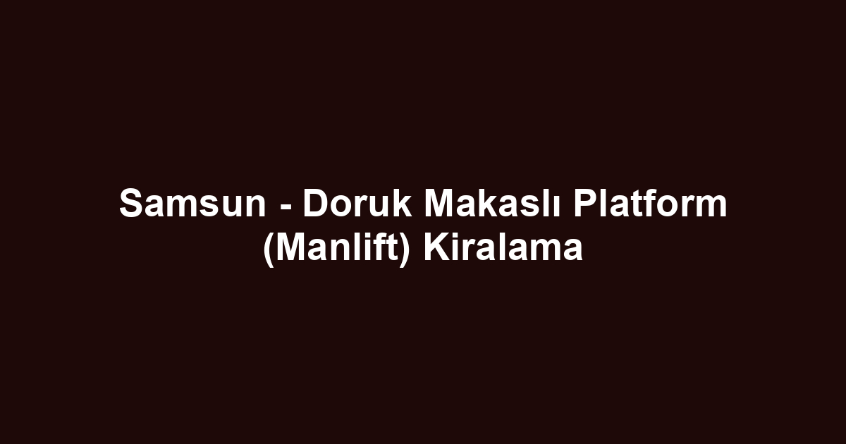 Samsun - Doruk Makaslı Platform (Manlift) Kiralama