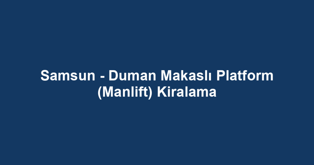 Samsun - Duman Makaslı Platform (Manlift) Kiralama