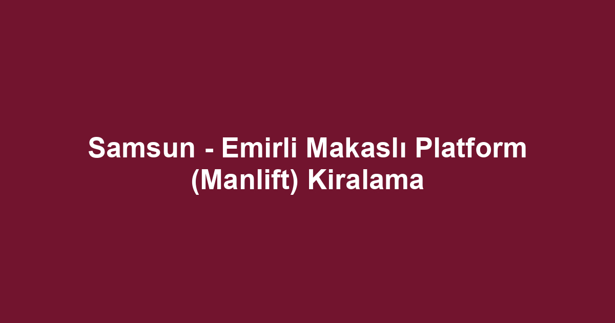 Samsun - Emirli Makaslı Platform (Manlift) Kiralama