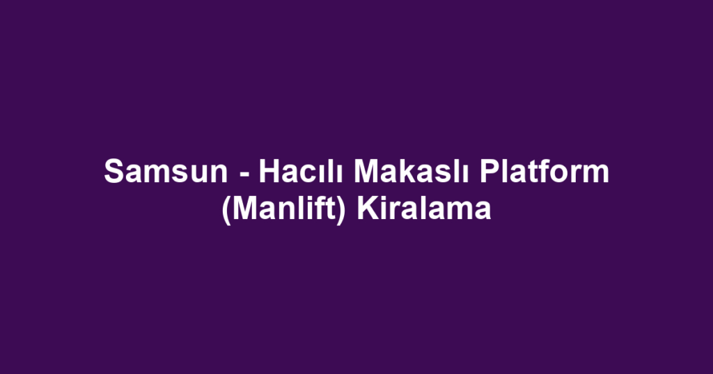 Samsun - Hacılı Makaslı Platform (Manlift) Kiralama