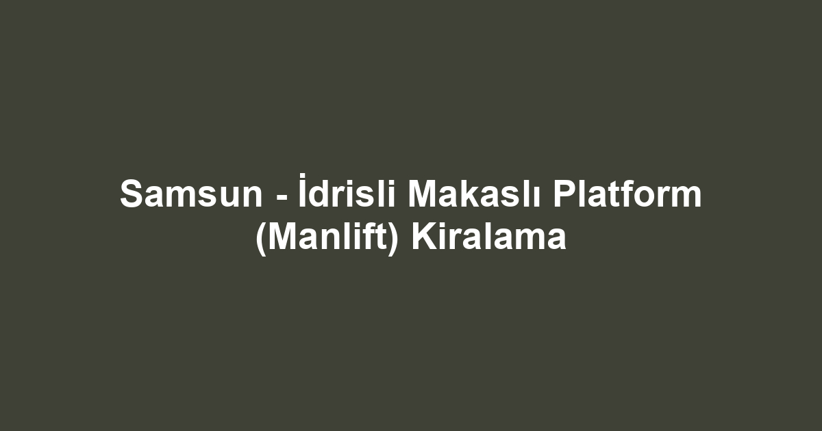 Samsun - İdrisli Makaslı Platform (Manlift) Kiralama
