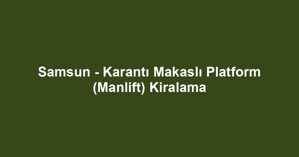 Samsun - Karantı Makaslı Platform (Manlift) Kiralama