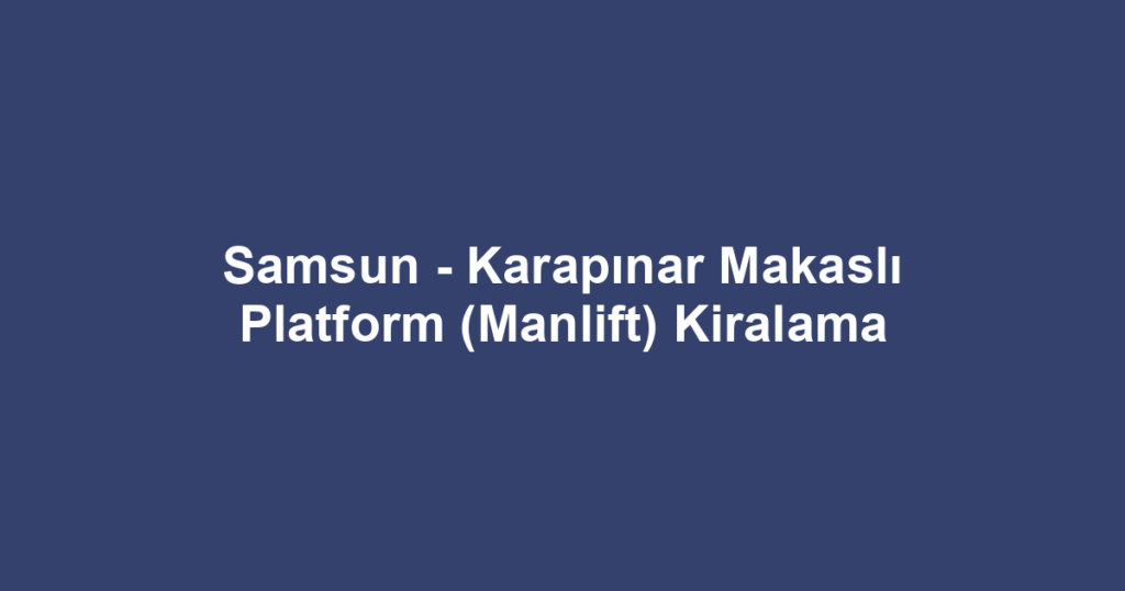 Samsun - Karapınar Makaslı Platform (Manlift) Kiralama