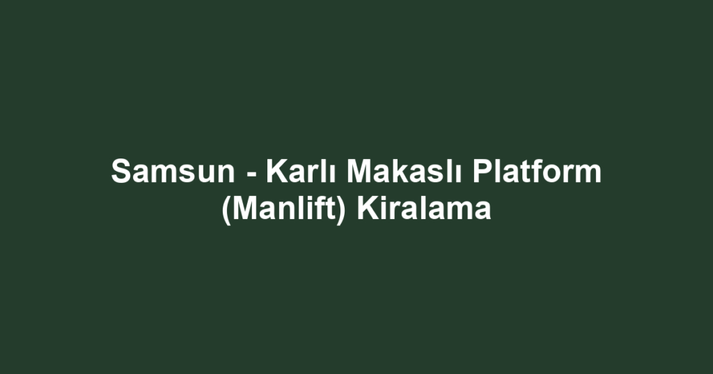 Samsun - Karlı Makaslı Platform (Manlift) Kiralama