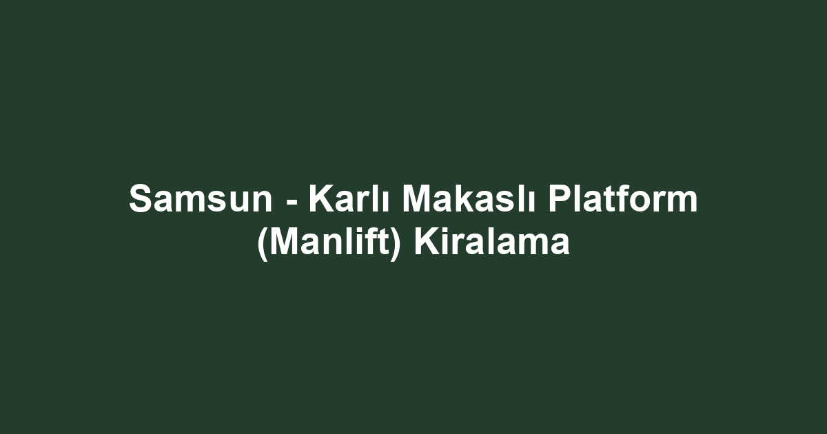 Samsun - Karlı Makaslı Platform (Manlift) Kiralama