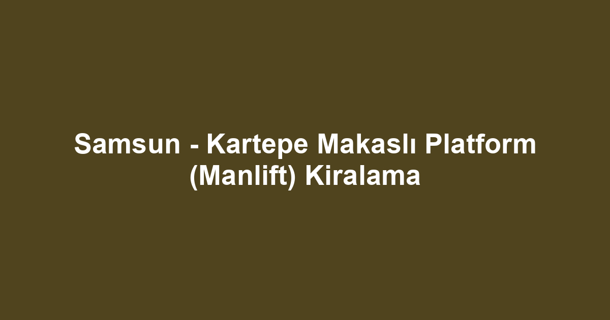 Samsun - Kartepe Makaslı Platform (Manlift) Kiralama