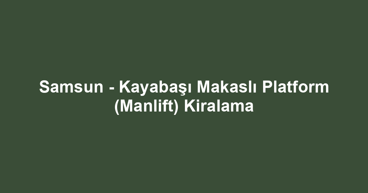 Samsun - Kayabaşı Makaslı Platform (Manlift) Kiralama