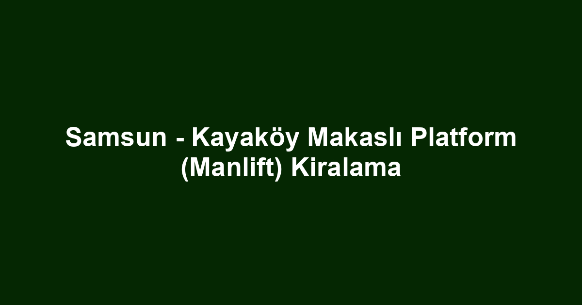 Samsun - Kayaköy Makaslı Platform (Manlift) Kiralama