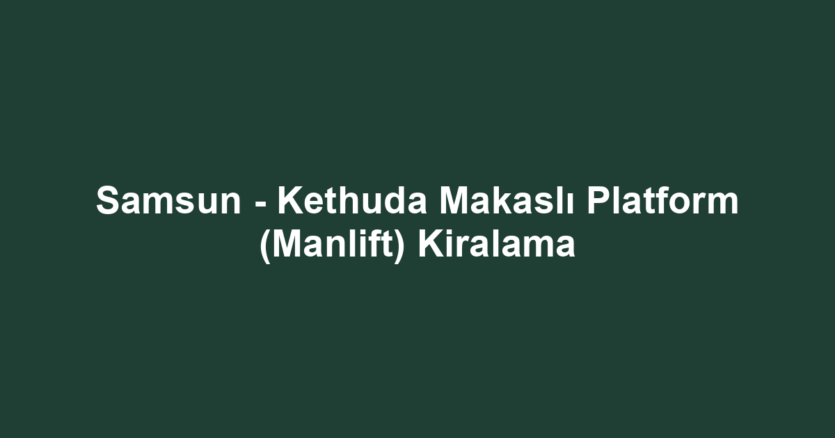 Samsun - Kethuda Makaslı Platform (Manlift) Kiralama
