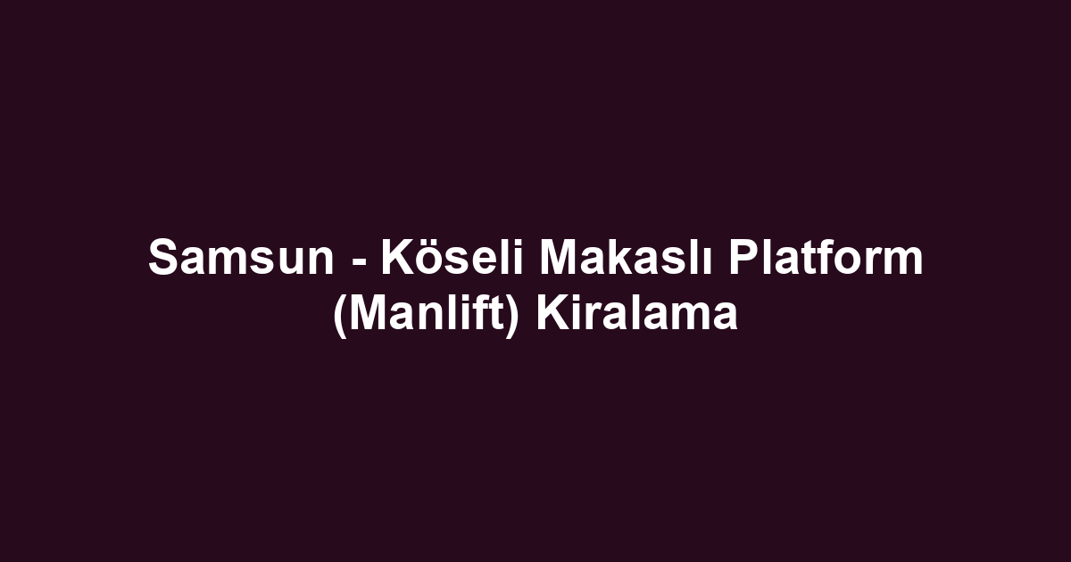 Samsun - Köseli Makaslı Platform (Manlift) Kiralama