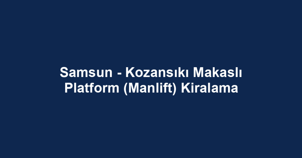 Samsun - Kozansıkı Makaslı Platform (Manlift) Kiralama