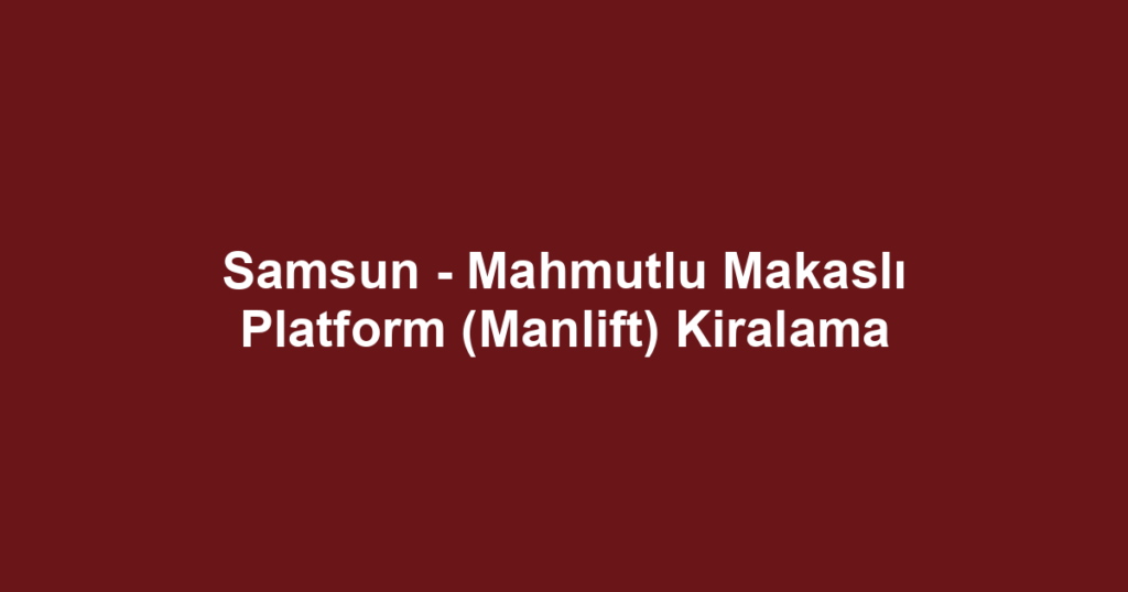 Samsun - Mahmutlu Makaslı Platform (Manlift) Kiralama
