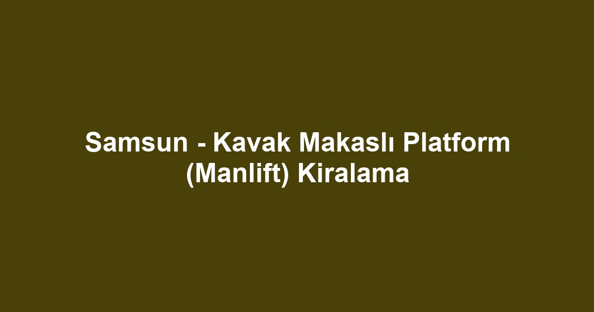 Samsun - Kavak Makaslı Platform (Manlift) Kiralama