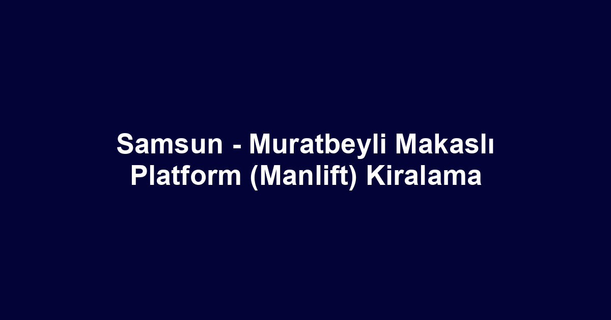 Samsun - Muratbeyli Makaslı Platform (Manlift) Kiralama