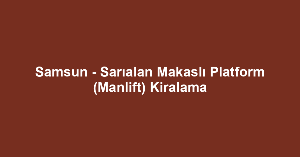 Samsun - Sarıalan Makaslı Platform (Manlift) Kiralama