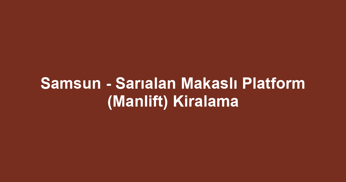 Samsun - Sarıalan Makaslı Platform (Manlift) Kiralama