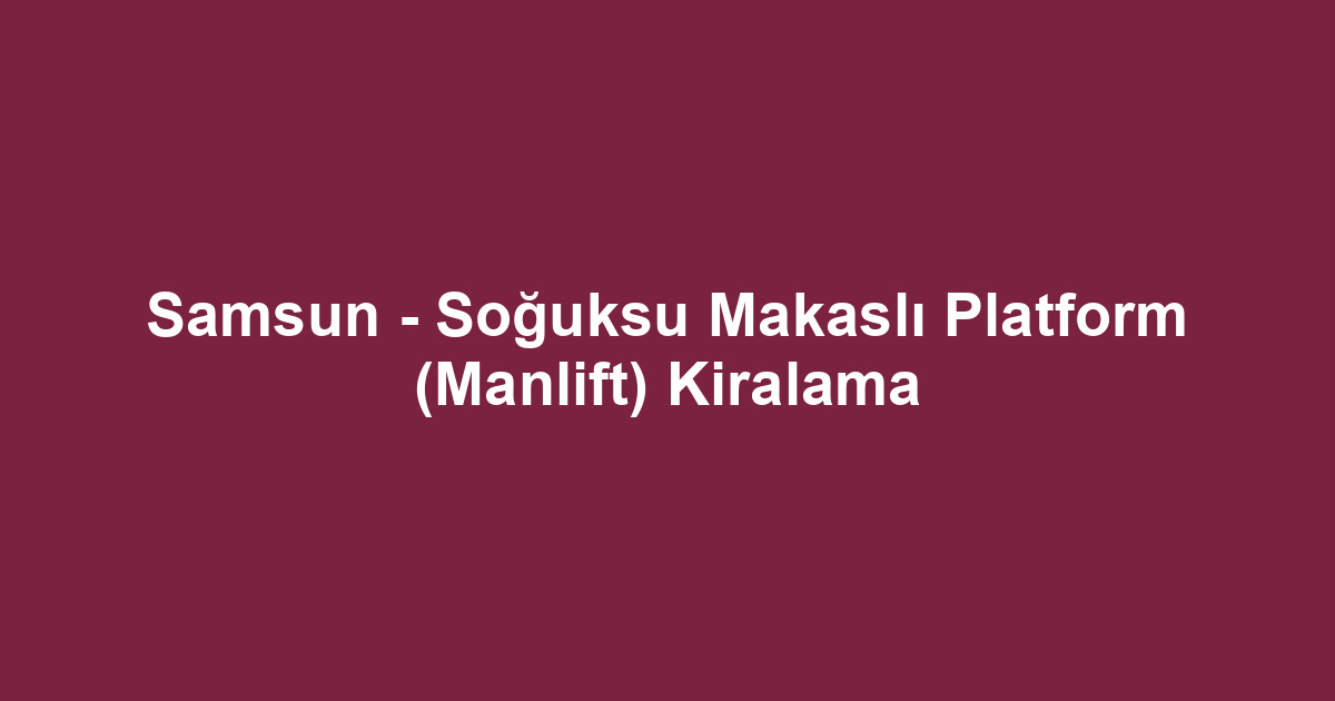 Samsun - Soğuksu Makaslı Platform (Manlift) Kiralama