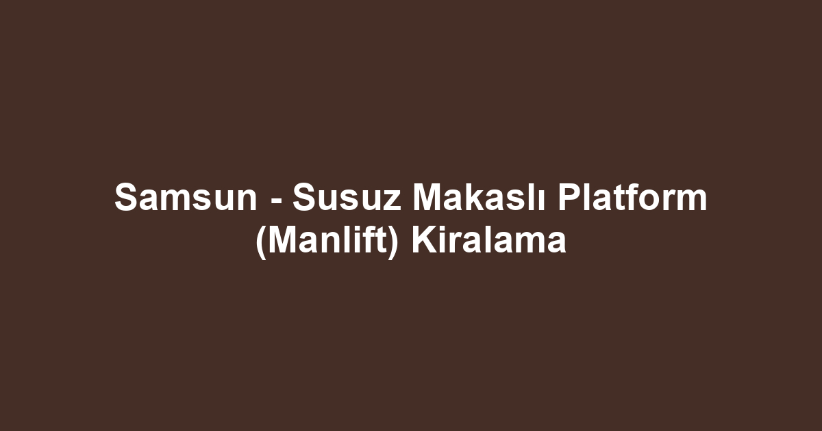 Samsun - Susuz Makaslı Platform (Manlift) Kiralama
