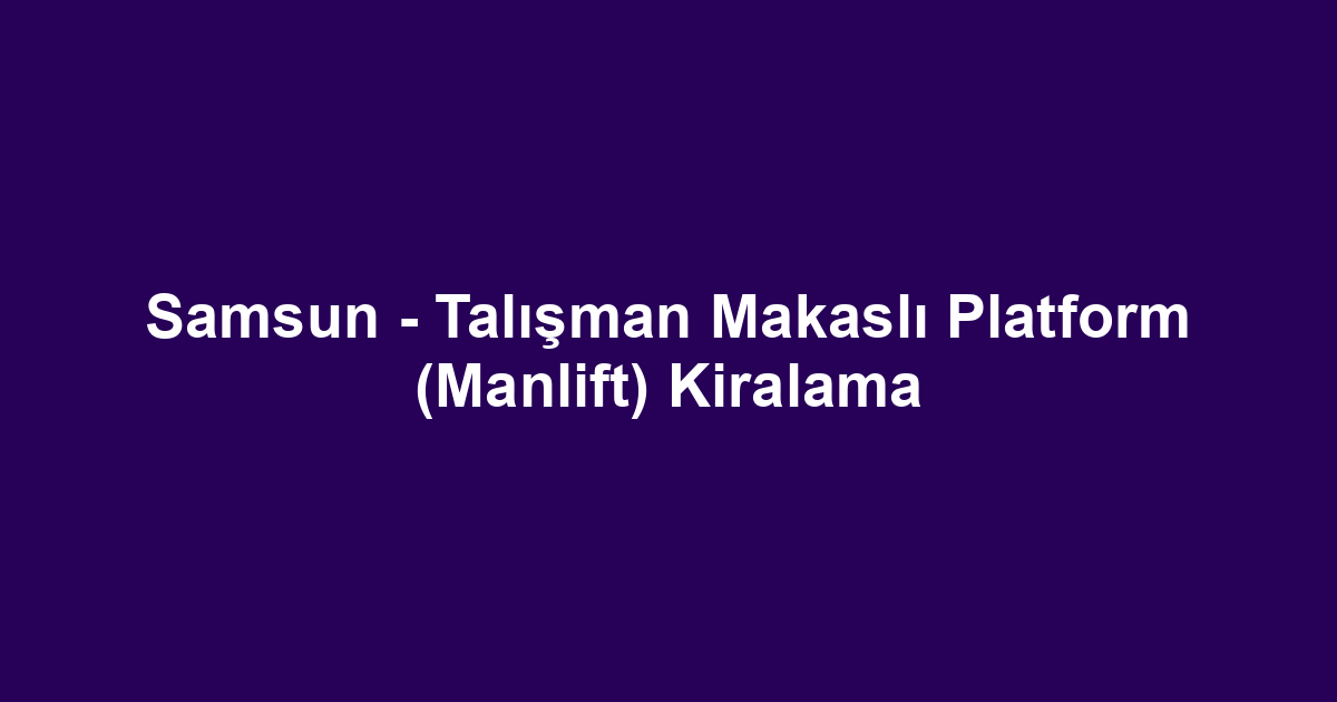 Samsun - Talışman Makaslı Platform (Manlift) Kiralama