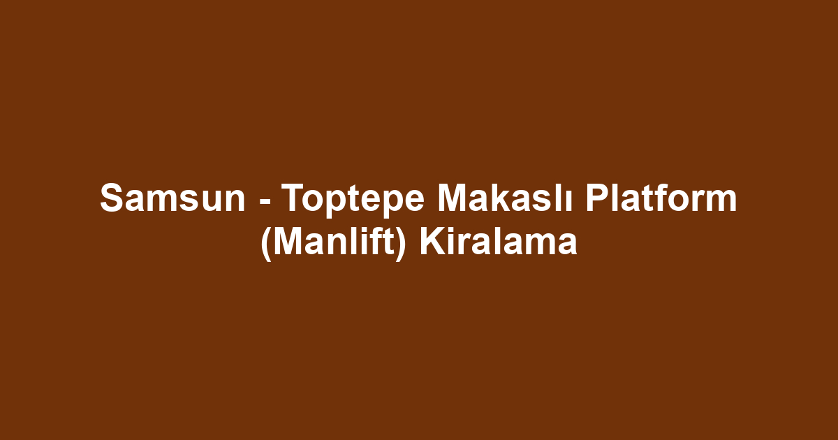 Samsun - Toptepe Makaslı Platform (Manlift) Kiralama