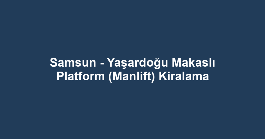 Samsun - Yaşardoğu Makaslı Platform (Manlift) Kiralama