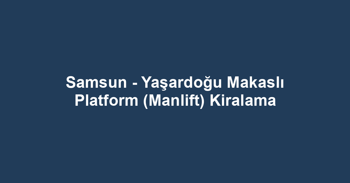 Samsun - Yaşardoğu Makaslı Platform (Manlift) Kiralama