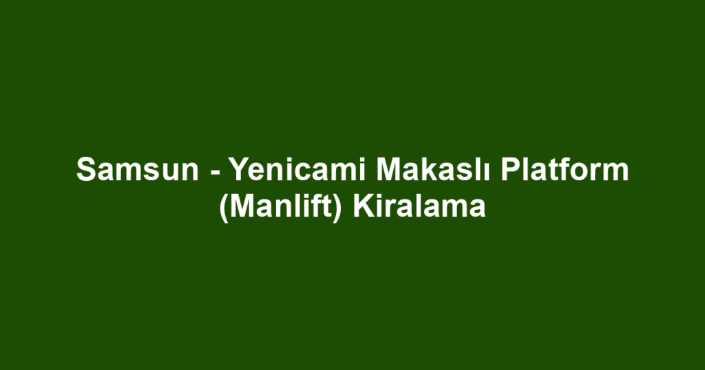 Samsun - Yenicami Makaslı Platform (Manlift) Kiralama