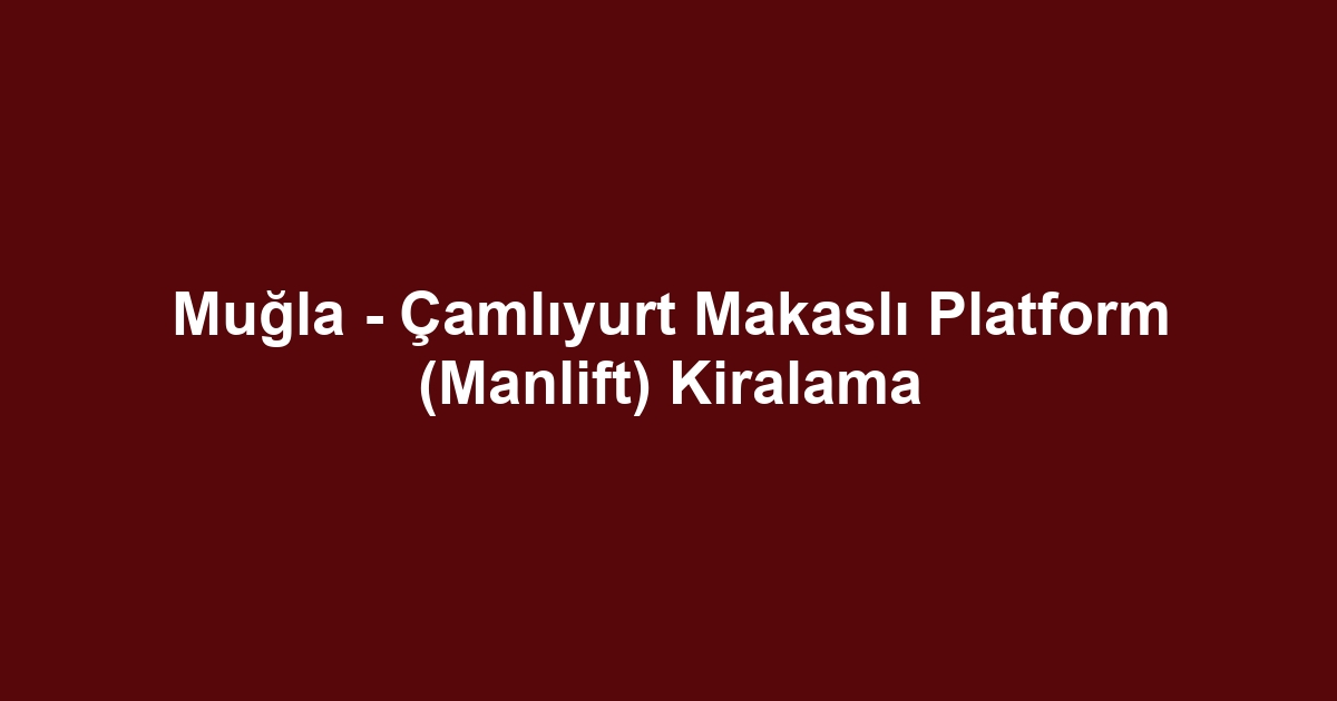 Muğla - Çamlıyurt Makaslı Platform (Manlift) Kiralama