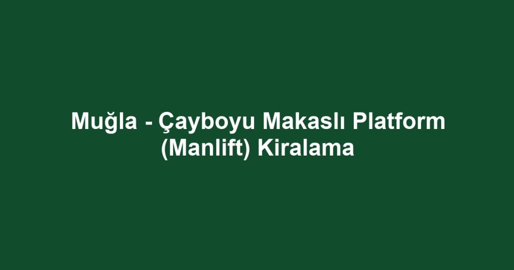 Muğla - Çayboyu Makaslı Platform (Manlift) Kiralama