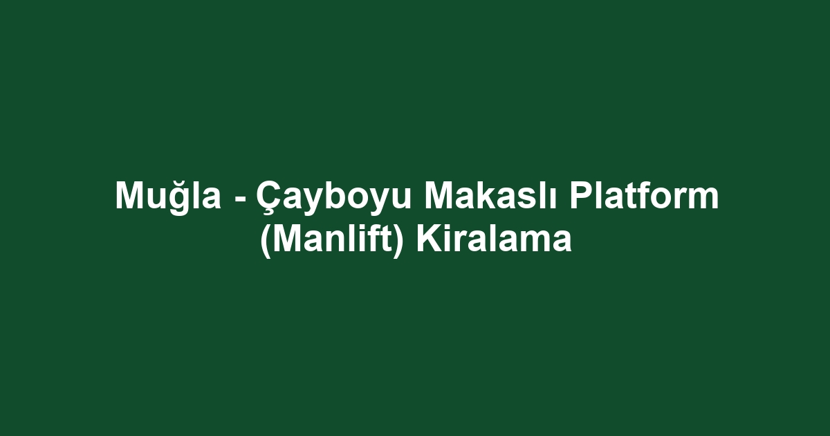 Muğla - Çayboyu Makaslı Platform (Manlift) Kiralama