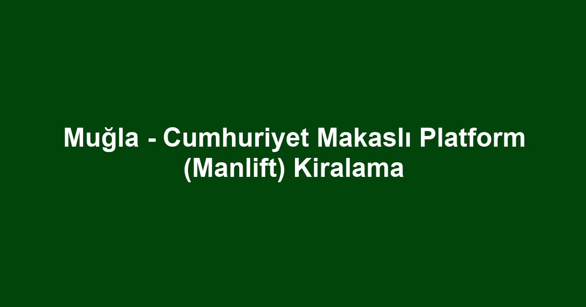 Muğla - Cumhuriyet Makaslı Platform (Manlift) Kiralama