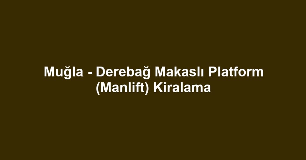 Muğla - Derebağ Makaslı Platform (Manlift) Kiralama