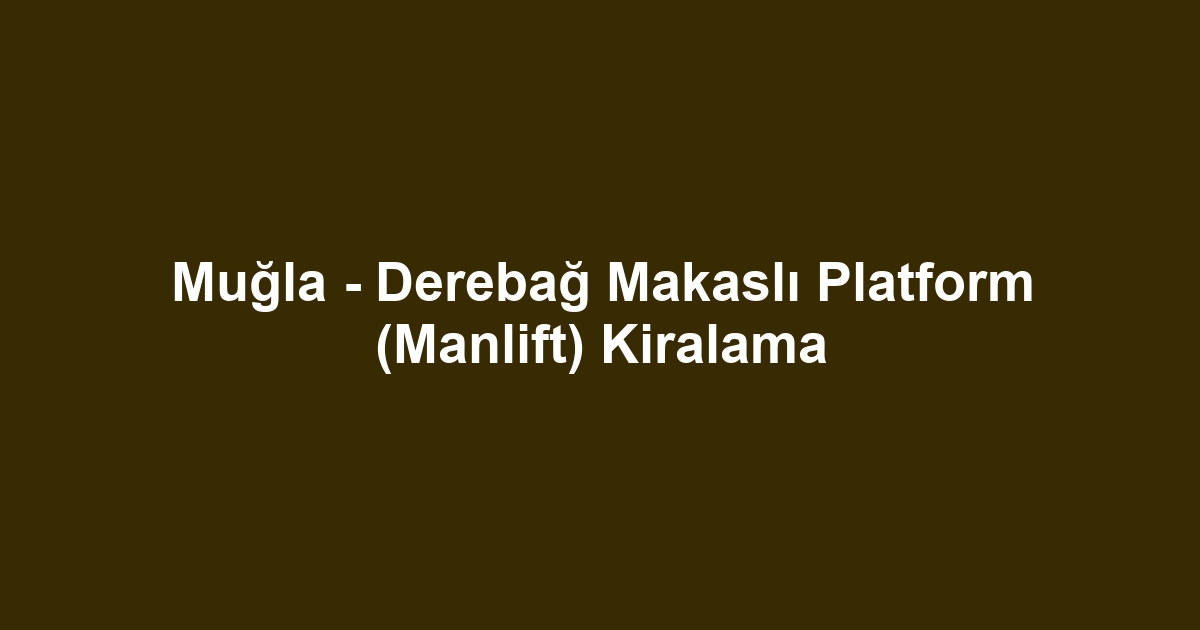 Muğla - Derebağ Makaslı Platform (Manlift) Kiralama