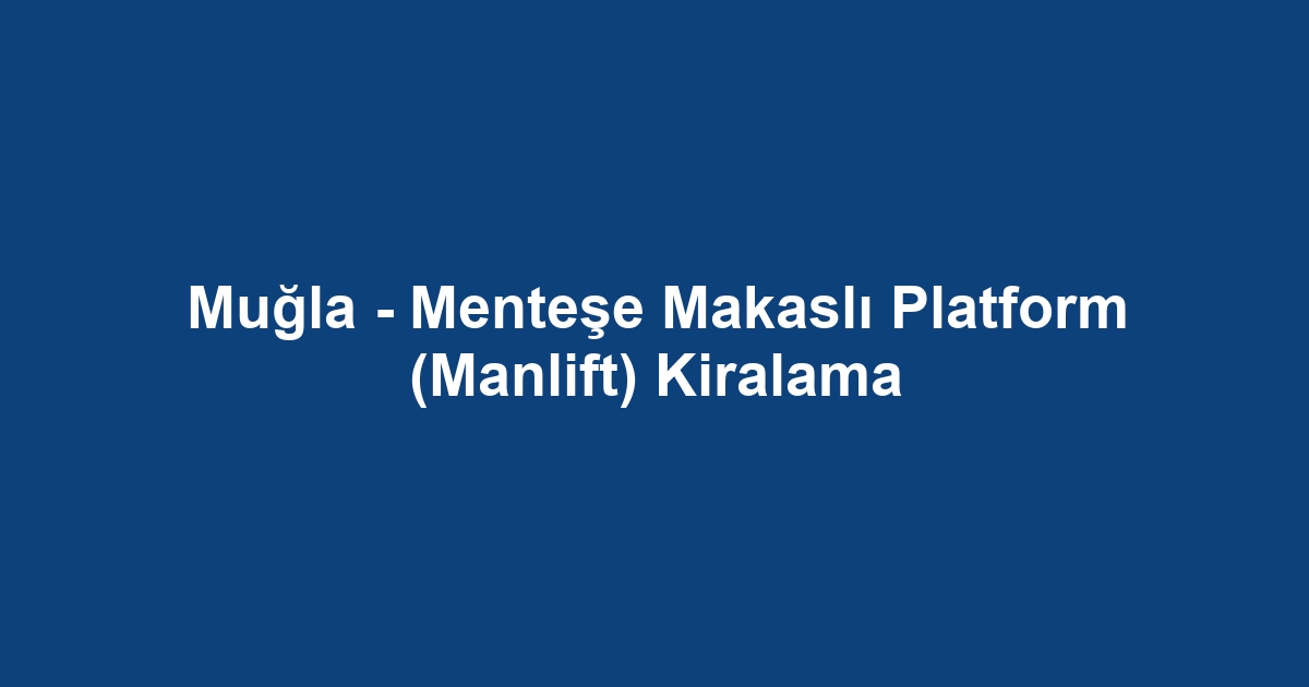 Muğla - Menteşe Makaslı Platform (Manlift) Kiralama
