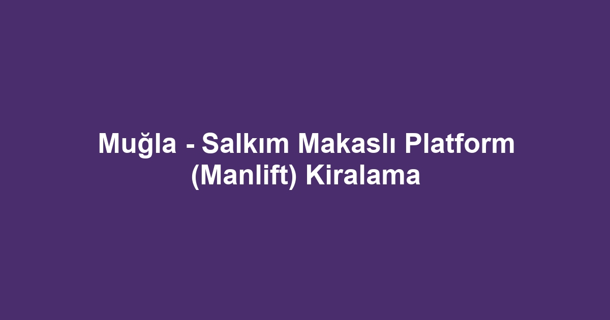 Muğla - Salkım Makaslı Platform (Manlift) Kiralama