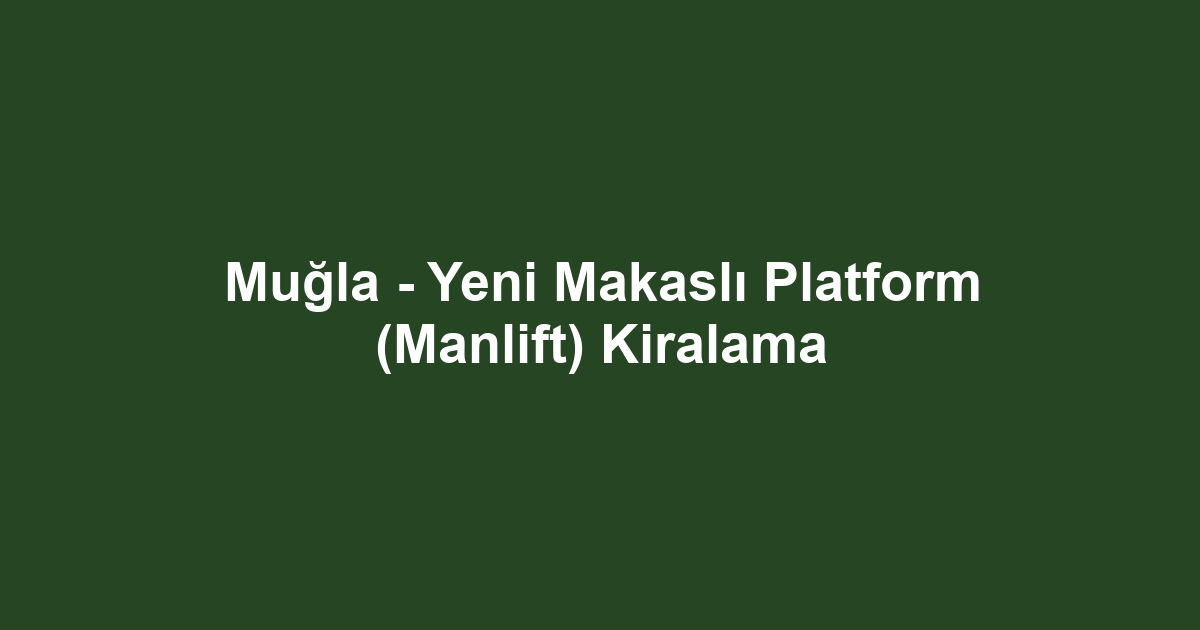 Muğla - Yeni Makaslı Platform (Manlift) Kiralama