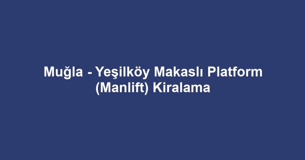 Muğla - Yeşilköy Makaslı Platform (Manlift) Kiralama