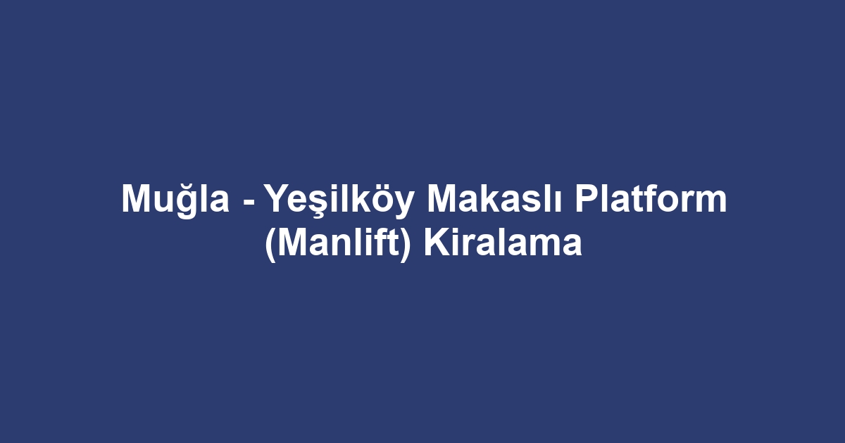 Muğla - Yeşilköy Makaslı Platform (Manlift) Kiralama