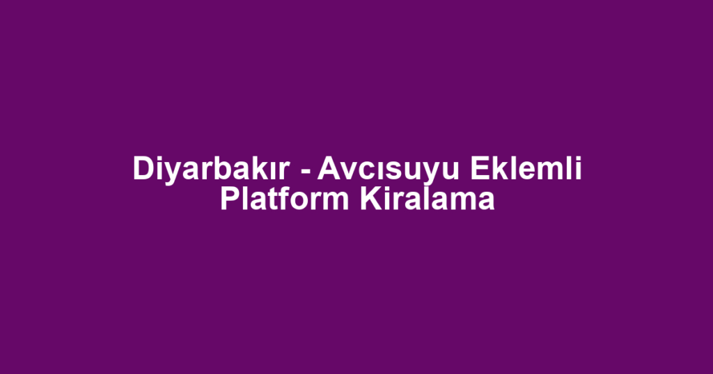 Diyarbakır - Avcısuyu Eklemli Platform Kiralama
