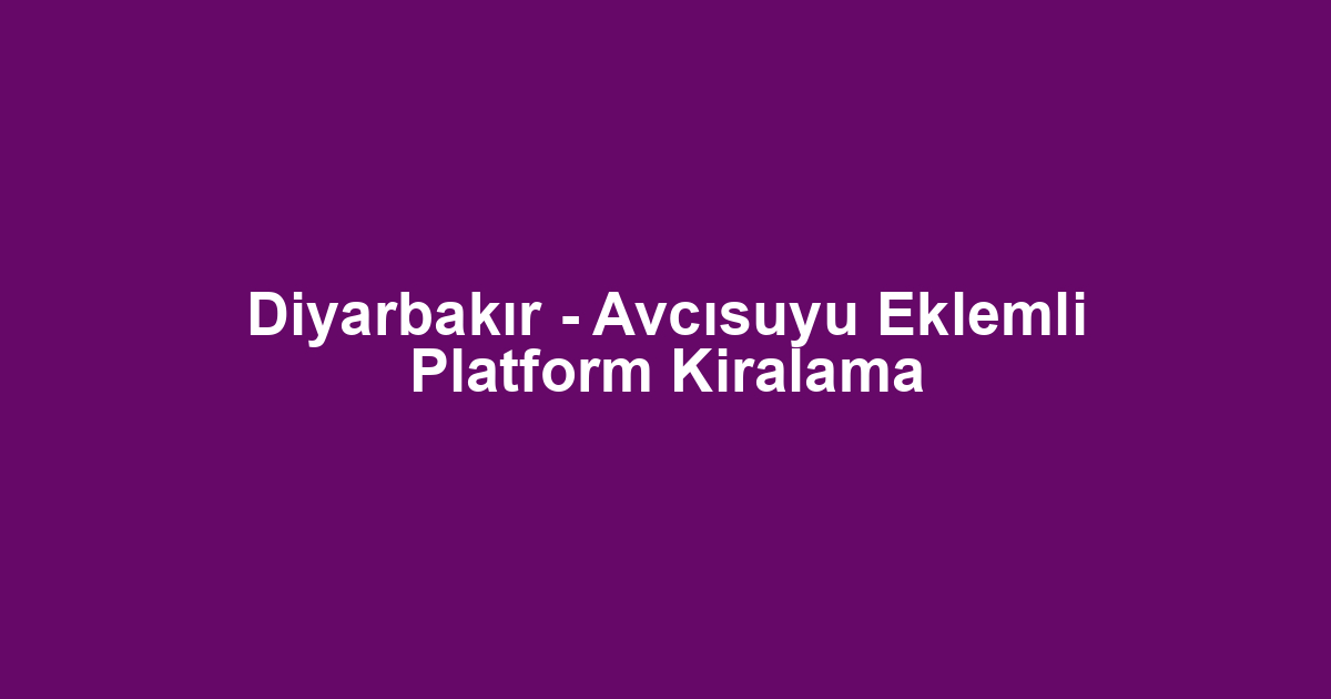 Diyarbakır - Avcısuyu Eklemli Platform Kiralama