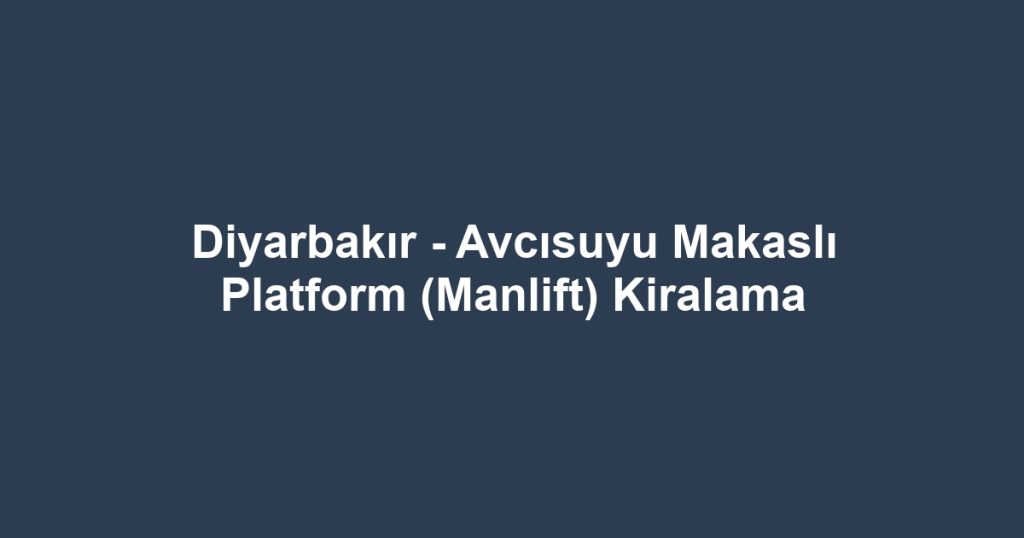Diyarbakır - Avcısuyu Makaslı Platform (Manlift) Kiralama