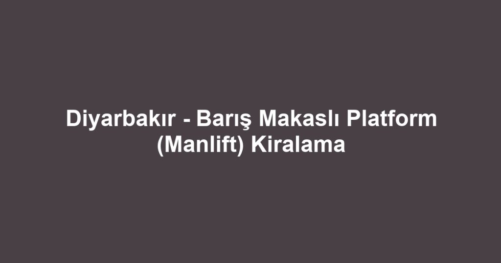 Diyarbakır - Barış Makaslı Platform (Manlift) Kiralama