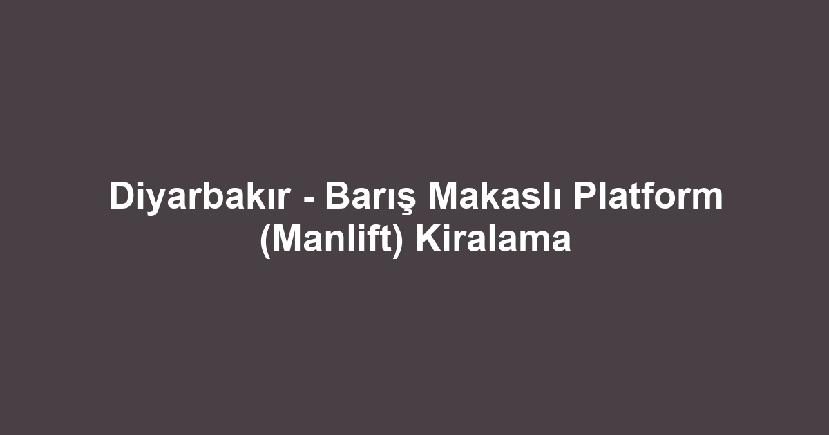 Diyarbakır - Barış Makaslı Platform (Manlift) Kiralama