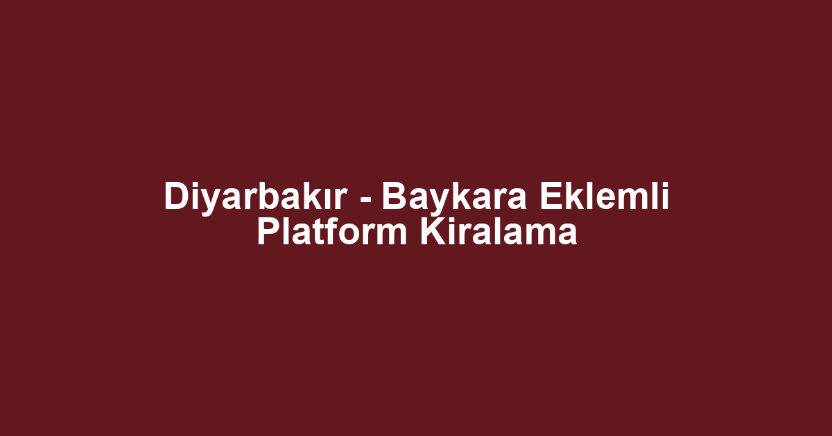 Diyarbakır - Baykara Eklemli Platform Kiralama
