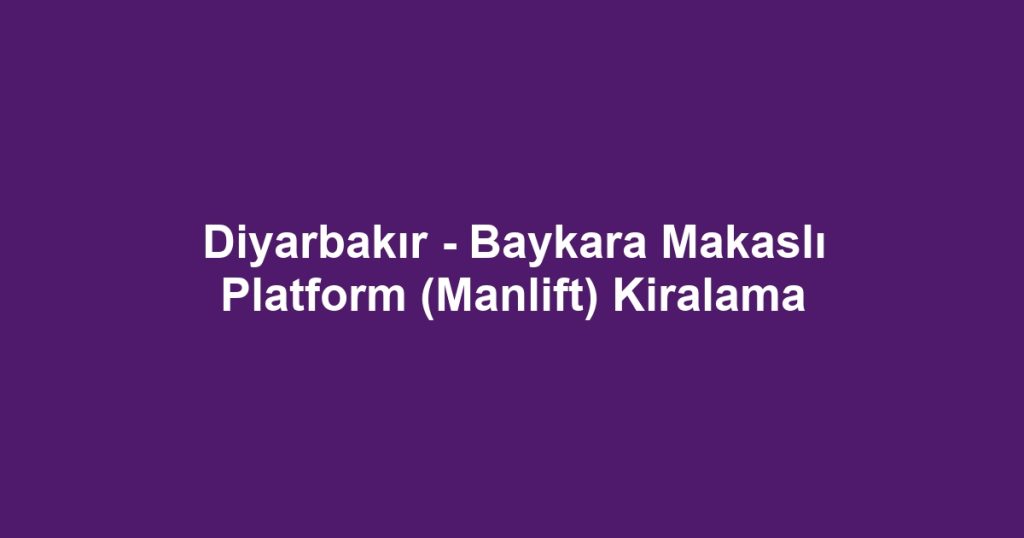 Diyarbakır - Baykara Makaslı Platform (Manlift) Kiralama
