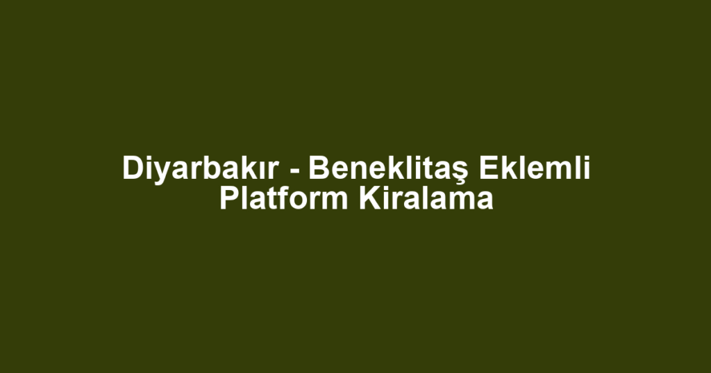Diyarbakır - Beneklitaş Eklemli Platform Kiralama