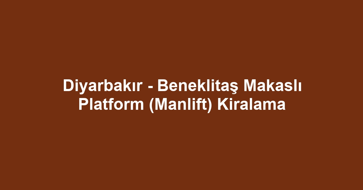 Diyarbakır - Beneklitaş Makaslı Platform (Manlift) Kiralama